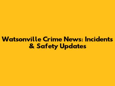 Watsonville Crime News: Incidents & Safety Updates