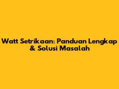 Watt Setrikaan: Panduan Lengkap & Solusi Masalah