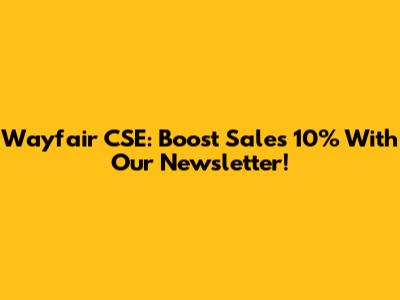 Wayfair CSE: Boost Sales 10% With Our Newsletter!
