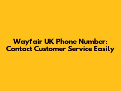 Wayfair UK Phone Number: Contact Customer Service Easily