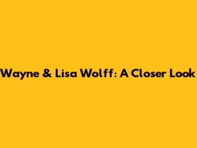 Wayne & Lisa Wolff: A Closer Look