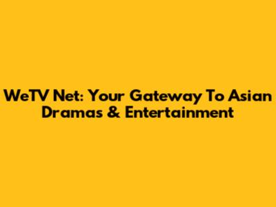 WeTV Net: Your Gateway To Asian Dramas & Entertainment