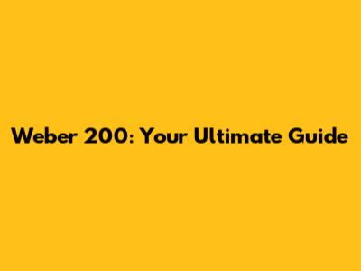Weber 200: Your Ultimate Guide