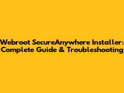 Webroot SecureAnywhere Installer: Complete Guide & Troubleshooting