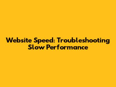 Website Speed: Troubleshooting Slow Performance