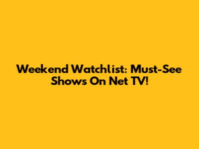 Weekend Watchlist: Must-See Shows On Net TV!