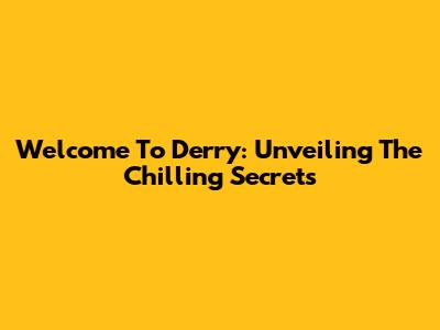 Welcome To Derry: Unveiling The Chilling Secrets