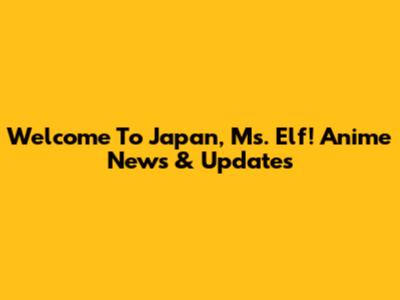 Welcome To Japan, Ms. Elf! Anime News & Updates