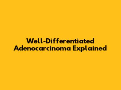 Well-Differentiated Adenocarcinoma Explained