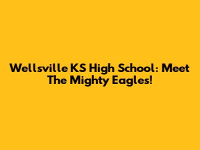 Wellsville KS High School: Meet The Mighty Eagles!