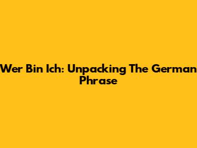 Wer Bin Ich: Unpacking The German Phrase