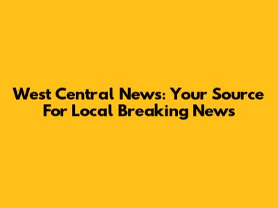West Central News: Your Source For Local Breaking News