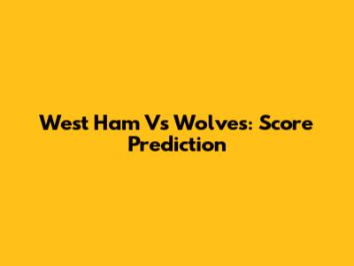 West Ham Vs Wolves: Score Prediction