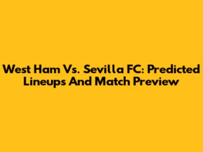 West Ham Vs. Sevilla FC: Predicted Lineups And Match Preview