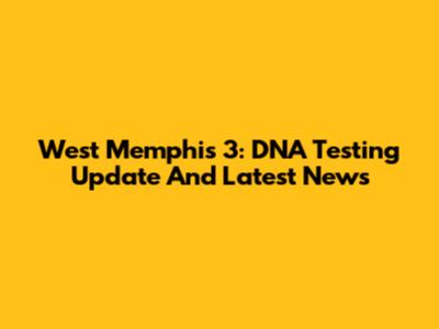 West Memphis 3: DNA Testing Update And Latest News