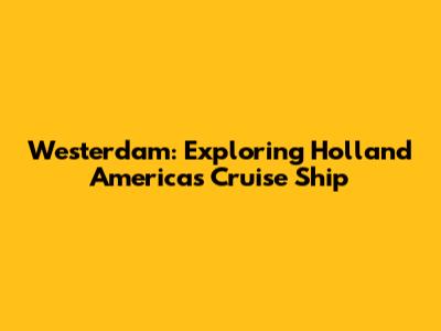 Westerdam: Exploring Holland America's Cruise Ship
