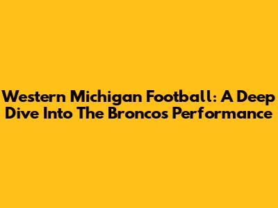 Western Michigan Football: A Deep Dive Into The Broncos' Performance