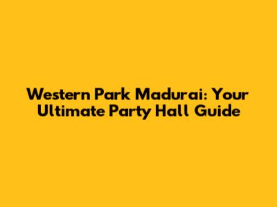 Western Park Madurai: Your Ultimate Party Hall Guide