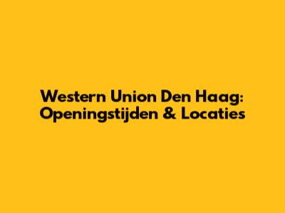Western Union Den Haag: Openingstijden & Locaties