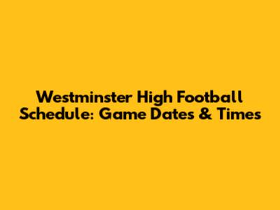Westminster High Football Schedule: Game Dates & Times