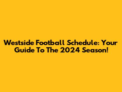 Westside Football Schedule: Your Guide To The 2024 Season!