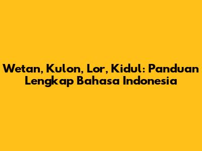 Wetan, Kulon, Lor, Kidul: Panduan Lengkap Bahasa Indonesia