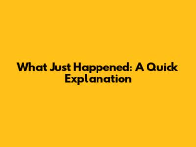 What Just Happened: A Quick Explanation