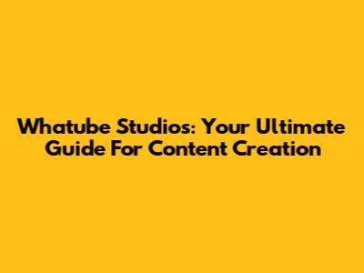 Whatube Studios: Your Ultimate Guide For Content Creation