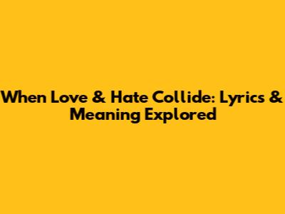 When Love & Hate Collide: Lyrics & Meaning Explored
