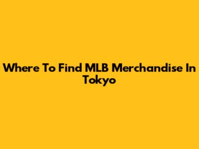 Where To Find MLB Merchandise In Tokyo