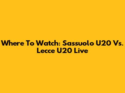 Where To Watch: Sassuolo U20 Vs. Lecce U20 Live