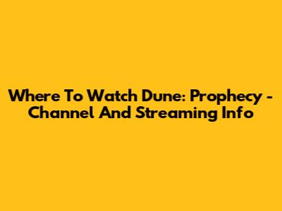 Where To Watch Dune: Prophecy - Channel And Streaming Info