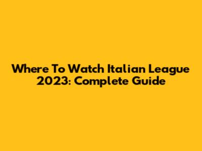 Where To Watch Italian League 2023: Complete Guide