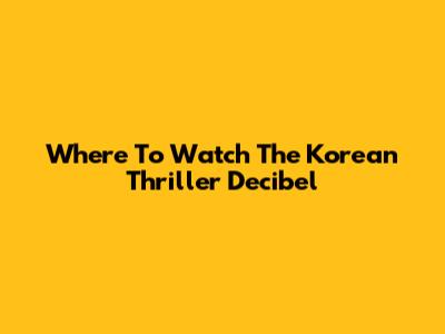 Where To Watch The Korean Thriller 'Decibel'