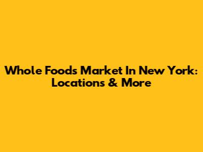 Whole Foods Market In New York: Locations & More