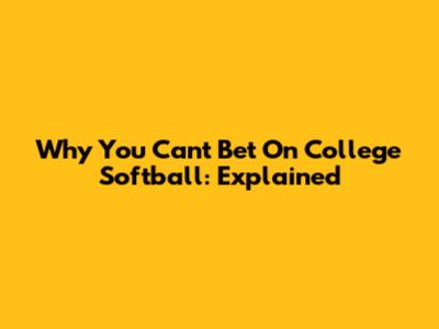 Why You Can't Bet On College Softball: Explained