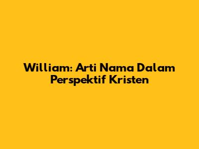 William: Arti Nama Dalam Perspektif Kristen