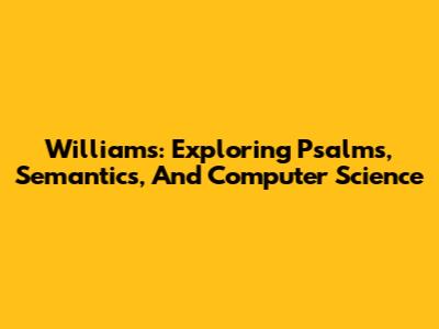 Williams: Exploring Psalms, Semantics, And Computer Science