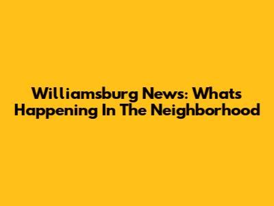 Williamsburg News: What's Happening In The Neighborhood
