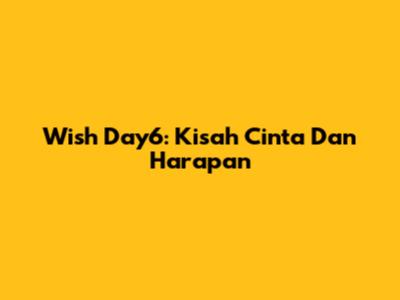 Wish Day6: Kisah Cinta Dan Harapan