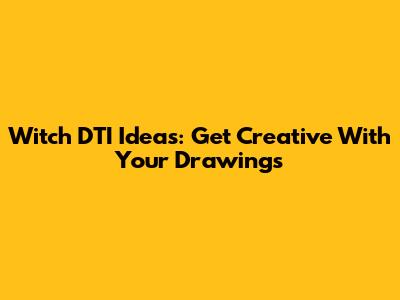 Witch DTI Ideas: Get Creative With Your Drawings