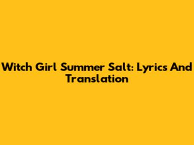 Witch Girl Summer Salt: Lyrics And Translation