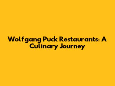 Wolfgang Puck Restaurants: A Culinary Journey