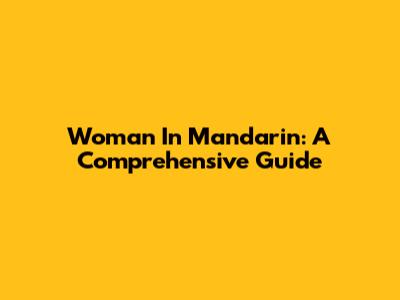 Woman In Mandarin: A Comprehensive Guide