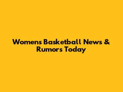 Women's Basketball News & Rumors Today