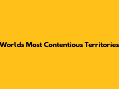 World's Most Contentious Territories