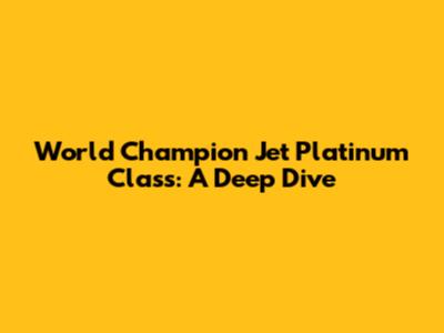 World Champion Jet Platinum Class: A Deep Dive