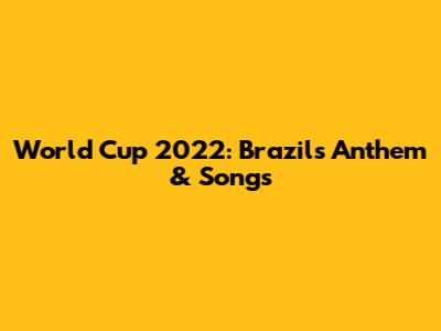 World Cup 2022: Brazil's Anthem & Songs