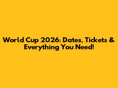World Cup 2026: Dates, Tickets & Everything You Need!