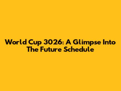 World Cup 3026: A Glimpse Into The Future Schedule